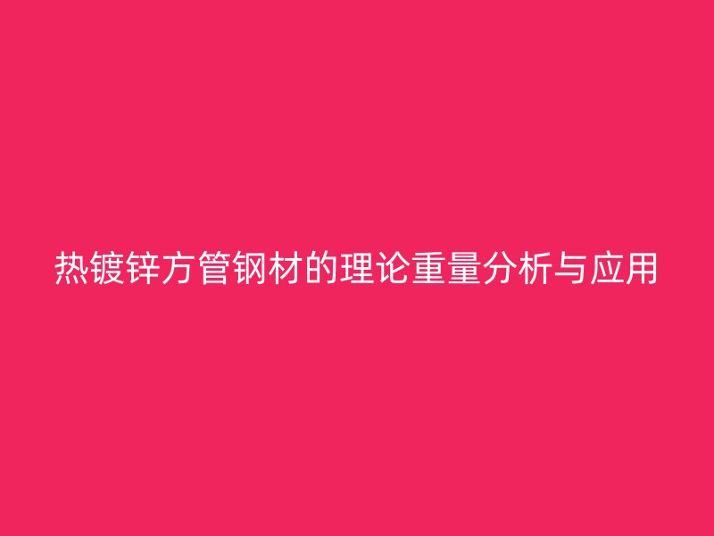 热镀锌方管钢材的理论重量分析与应用