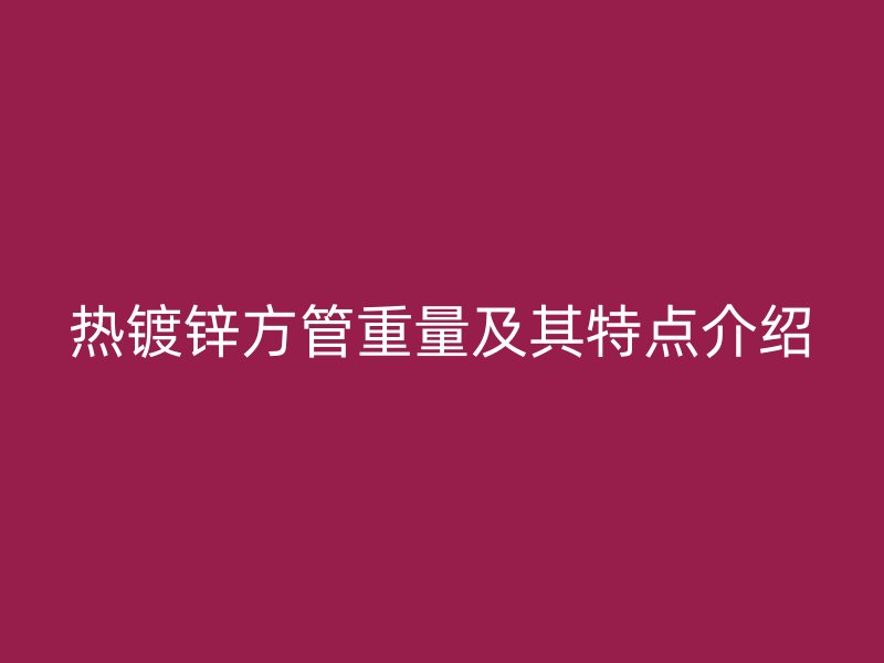 热镀锌方管重量及其特点介绍