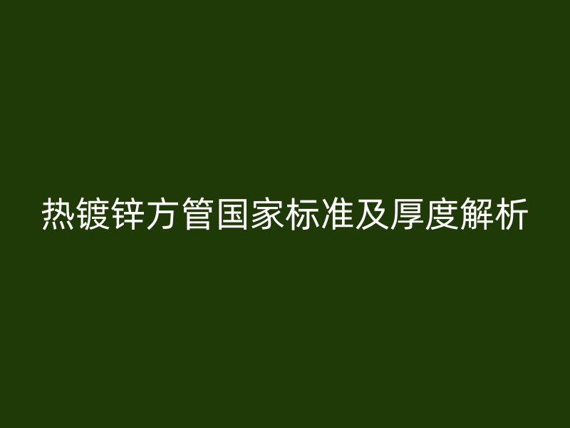 热镀锌方管国家标准及厚度解析