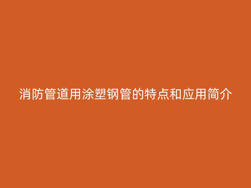 消防管道用涂塑钢管的特点和应用简介