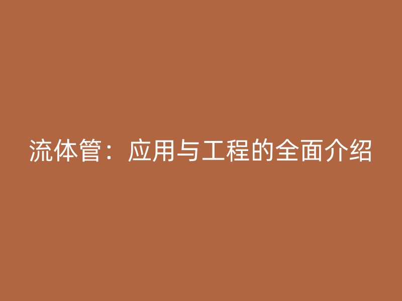 流体管:应用与工程的全面介绍