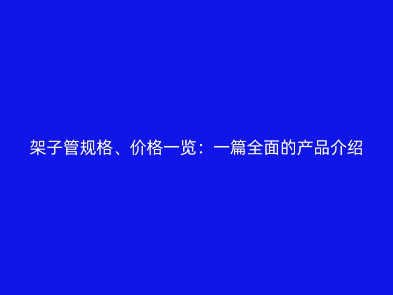 架子管规格、价格一览:一篇全面的产品介绍