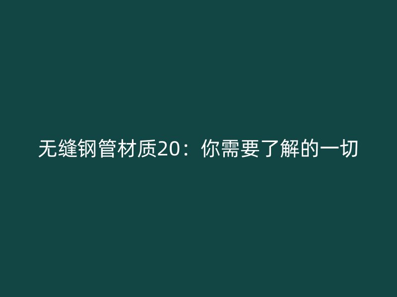 无缝钢管材质20:你需要了解的一切