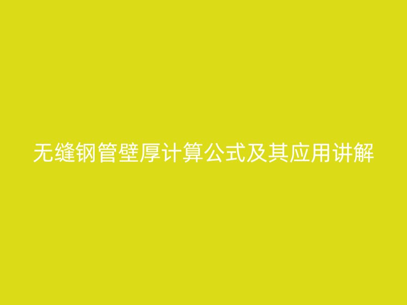 无缝钢管壁厚计算公式及其应用讲解