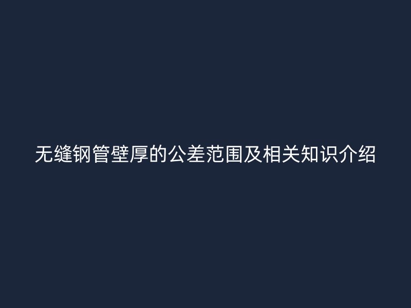 无缝钢管壁厚的公差范围及相关知识介绍