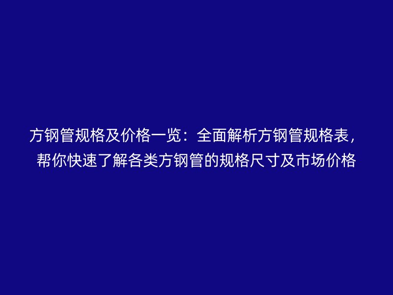 方钢管规格及价格一览：全面解析方钢管规格表，帮你快速了解各类方钢管的规格尺寸及市场价格
