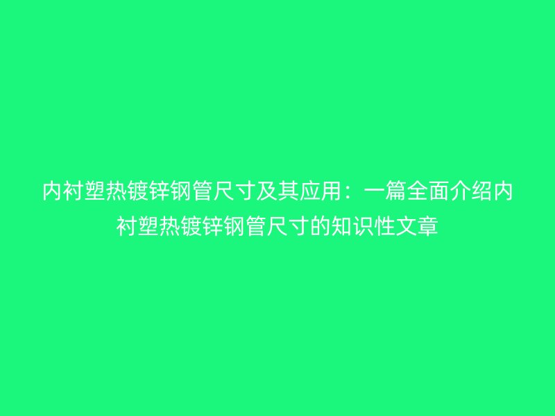 内衬塑热镀锌钢管尺寸及其应用:一篇全面介绍内衬塑热镀锌钢管尺寸的知识性文章