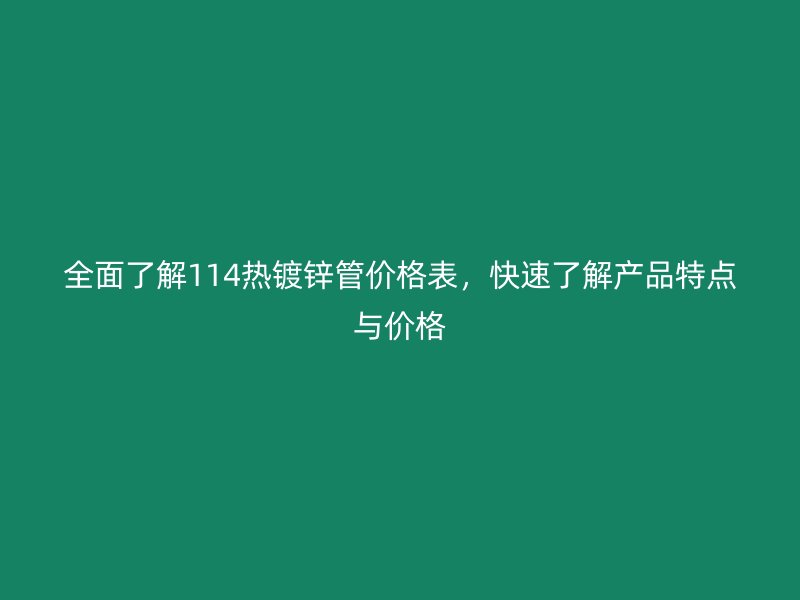 全面了解114热镀锌管价格表，快速了解产品特点与价格
