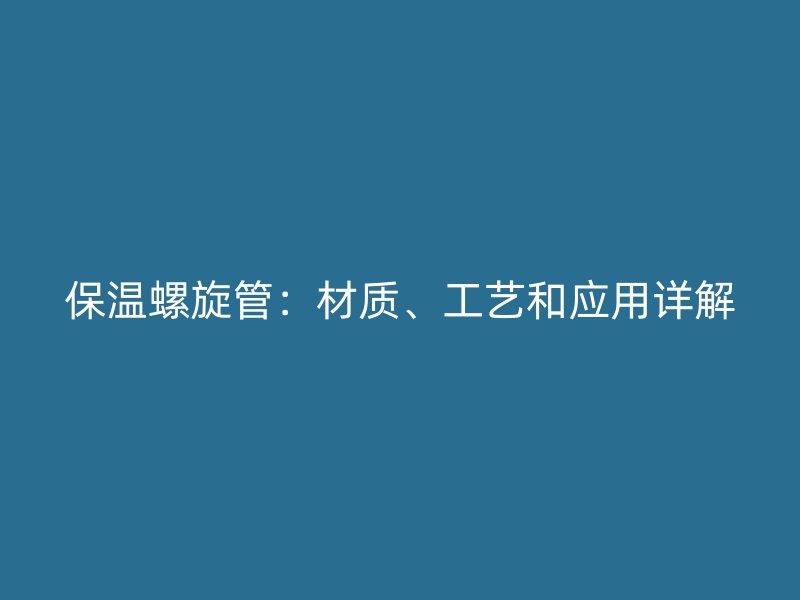 保温螺旋管：材质、工艺和应用详解