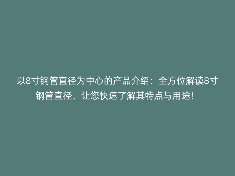 以8寸钢管直径为中心的产品介绍：全方位解读8寸钢管直径，让您快速了解其特点与用途！