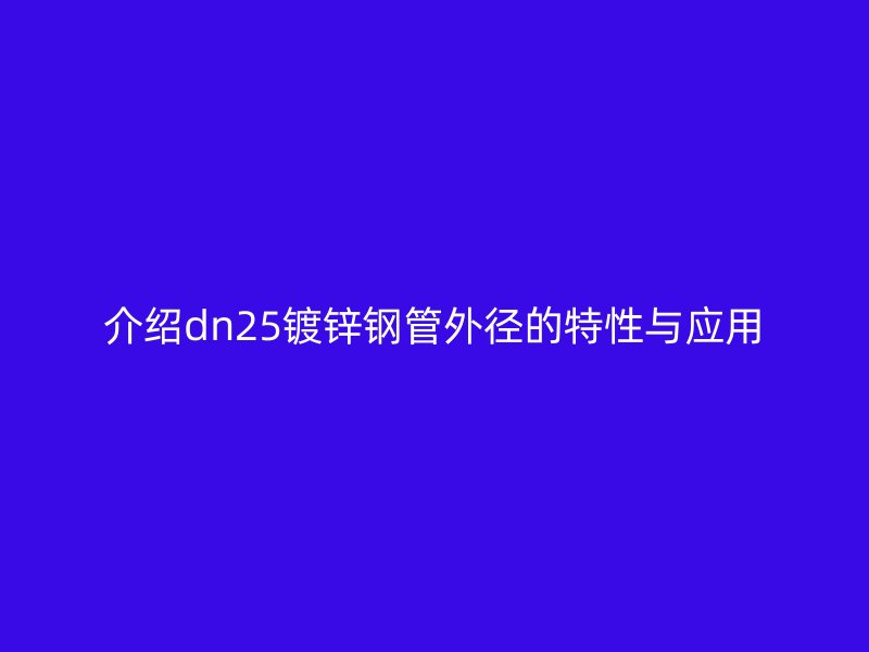 介绍dn25镀锌钢管外径的特性与应用