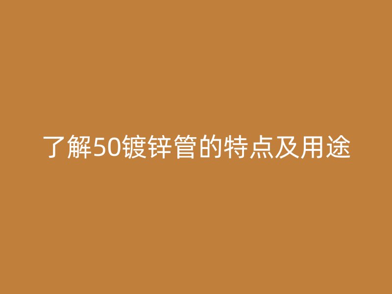 了解50镀锌管的特点及用途