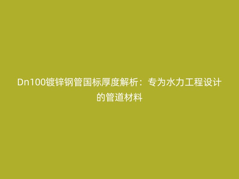 Dn100镀锌钢管国标厚度解析:专为水力工程设计的管道材料