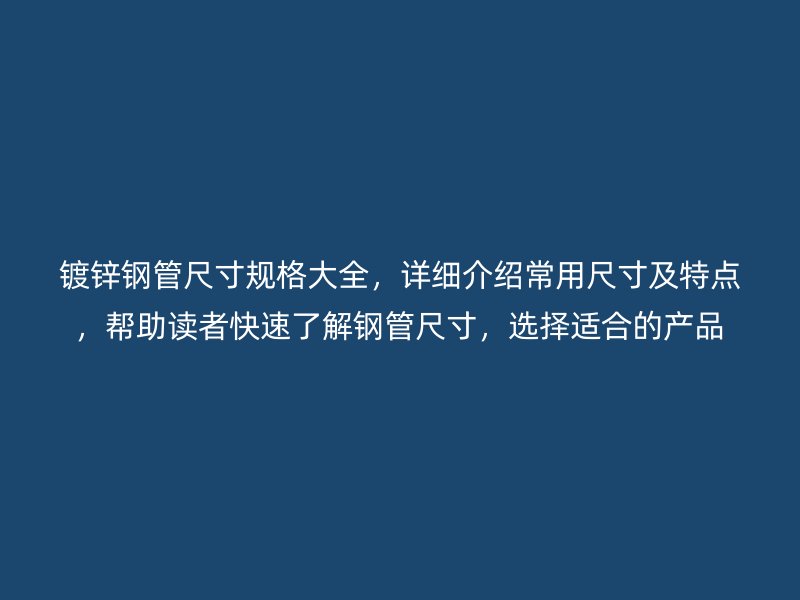 镀锌钢管尺寸规格大全,详细介绍常用尺寸及特点,帮助读者快速了解钢管尺寸,选择适合的产品