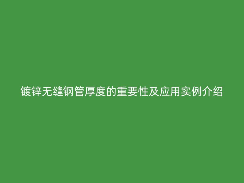 镀锌无缝钢管厚度的重要性及应用实例介绍