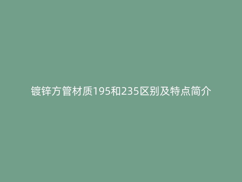 镀锌方管材质195和235区别及特点简介