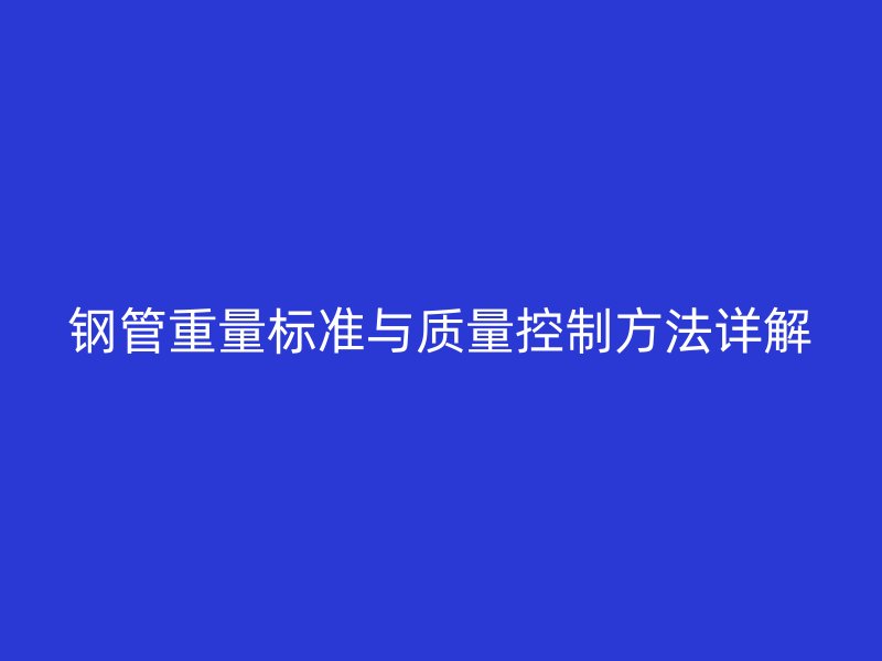 钢管重量标准与质量控制方法详解