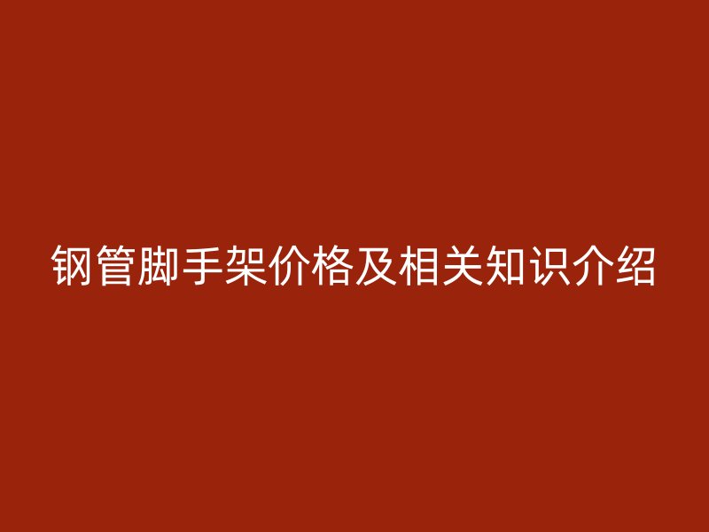 钢管脚手架价格及相关知识介绍