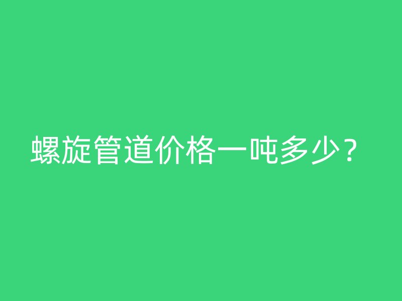 螺旋管道价格一吨多少?