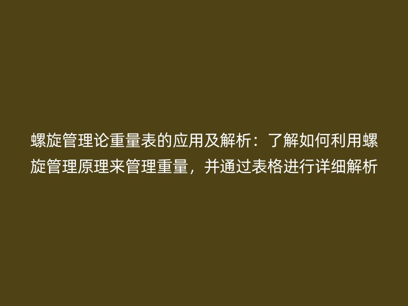 螺旋管理论重量表的应用及解析:了解如何利用螺旋管理原理来管理重量,并通过表格进行详细解析