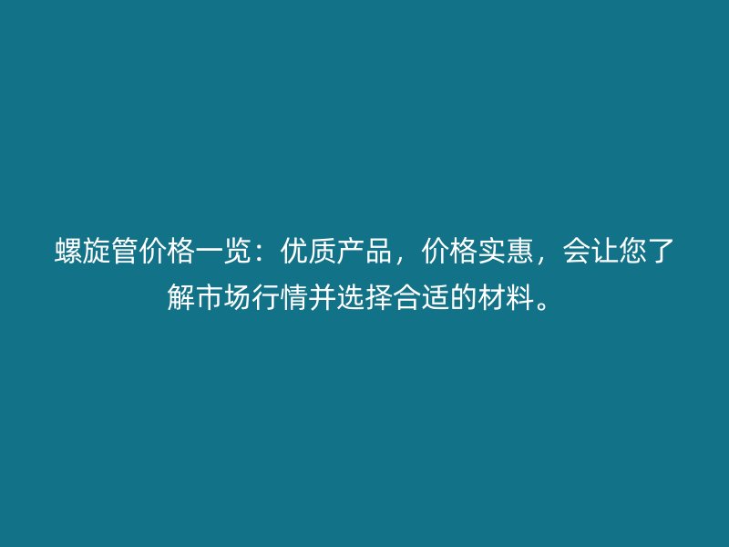 螺旋管价格一览:优质产品,价格实惠,会让您了解市场行情并选择合适的材料。