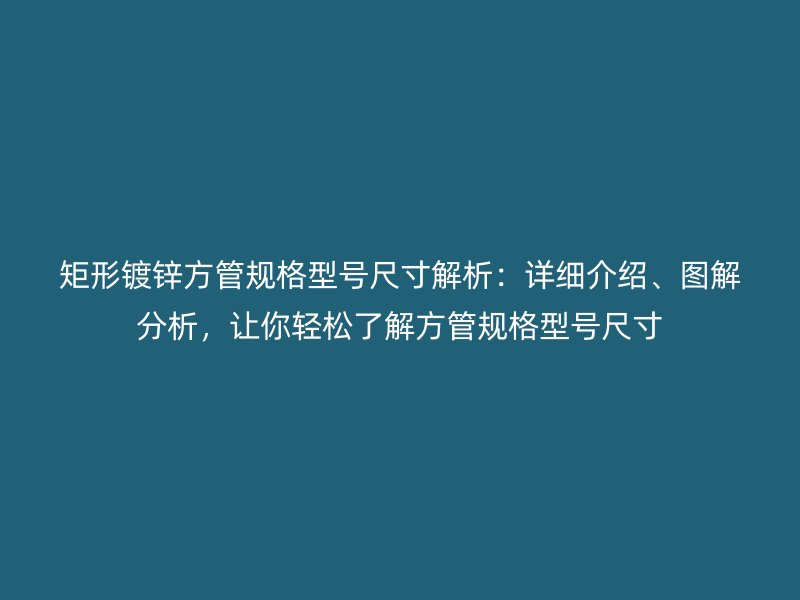 矩形镀锌方管规格型号尺寸解析:详细介绍、图解分析,让你轻松了解方管规格型号尺寸