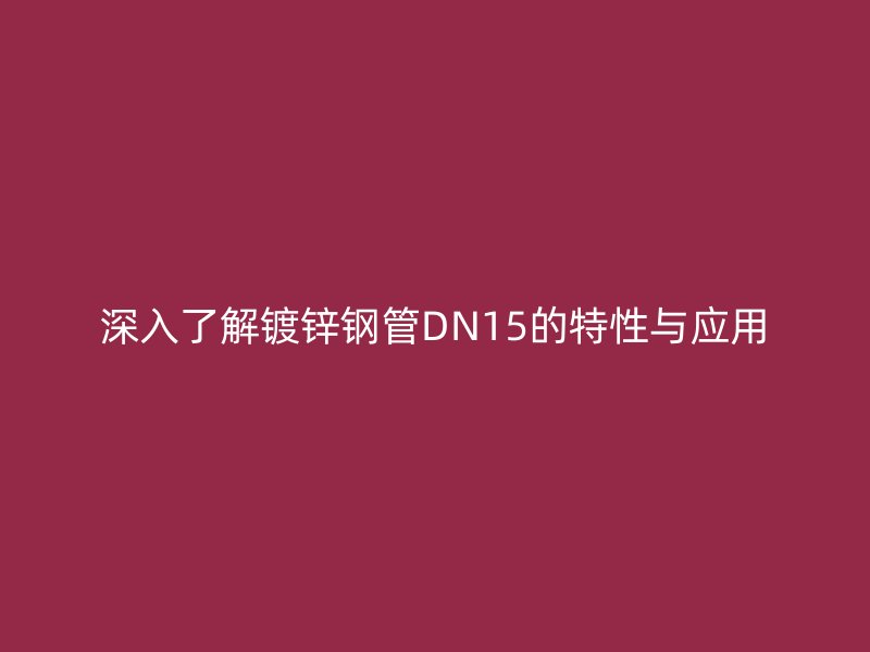 深入了解镀锌钢管DN15的特性与应用