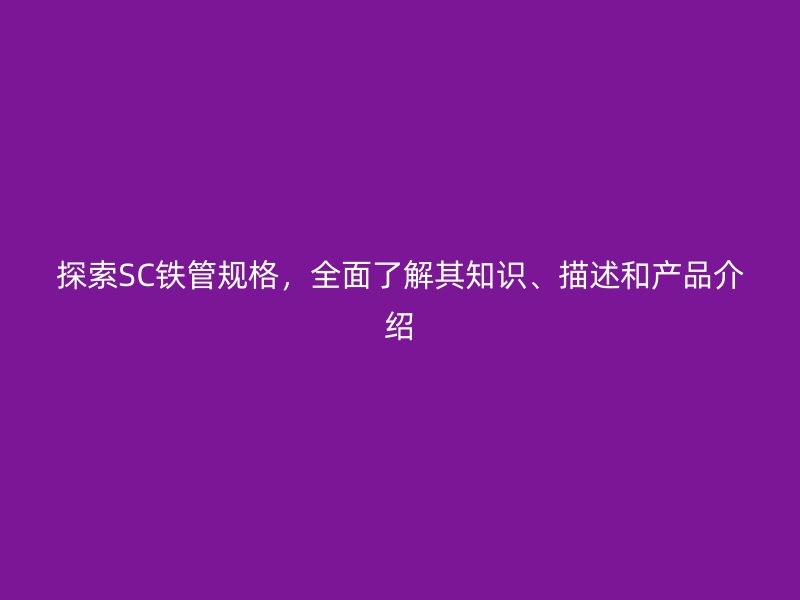 探索SC铁管规格，全面了解其知识、描述和产品介绍