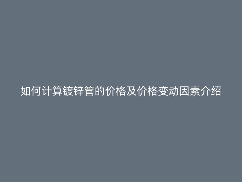 如何计算镀锌管的价格及价格变动因素介绍