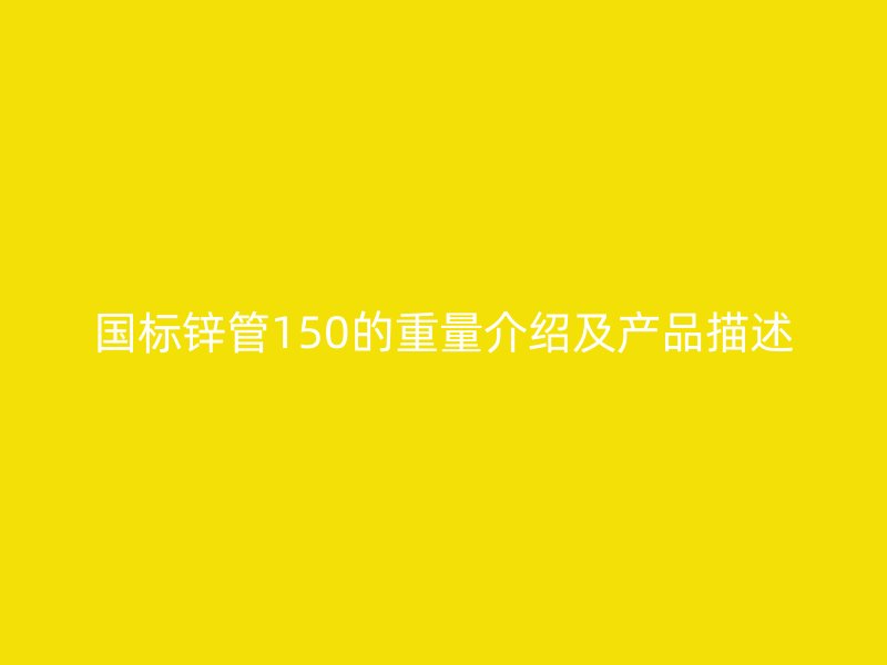 国标锌管150的重量介绍及产品描述