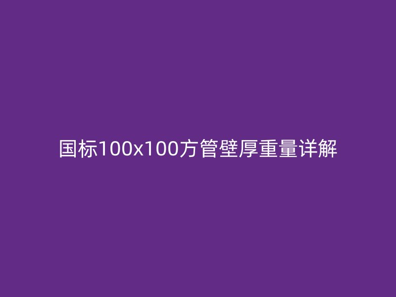 国标100x100方管壁厚重量详解