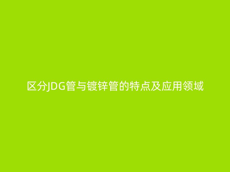 区分JDG管与镀锌管的特点及应用领域