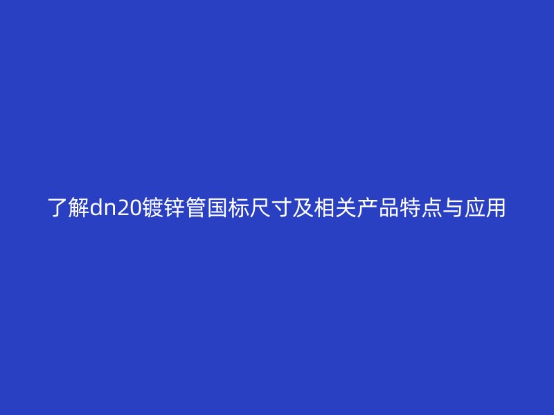 了解dn20镀锌管国标尺寸及相关产品特点与应用