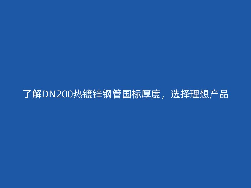 了解DN200热镀锌钢管国标厚度，选择理想产品