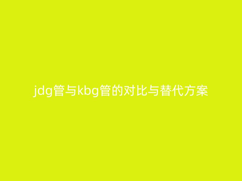 jdg管与kbg管的对比与替代方案