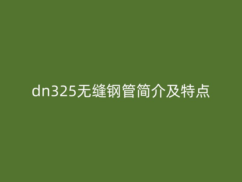 dn325无缝钢管简介及特点