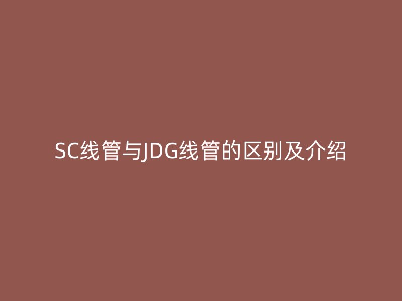 SC线管与JDG线管的区别及介绍