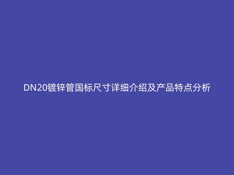 DN20镀锌管国标尺寸详细介绍及产品特点分析