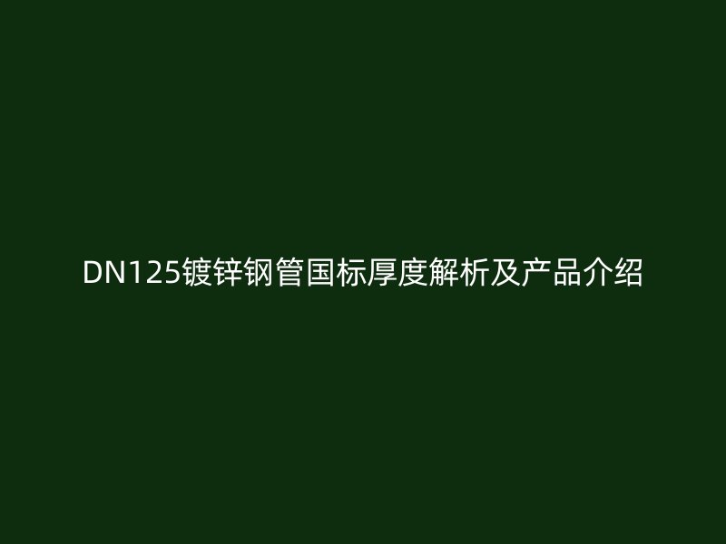 DN125镀锌钢管国标厚度解析及产品介绍
