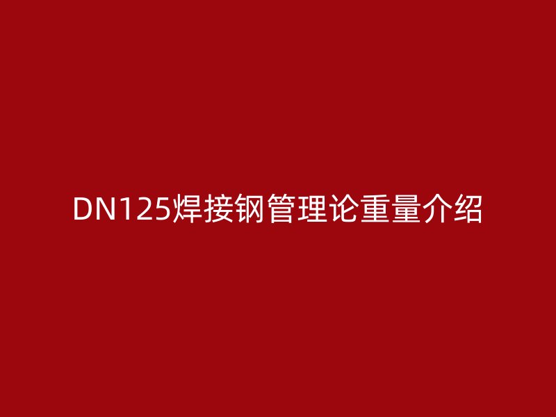 DN125焊接钢管理论重量介绍