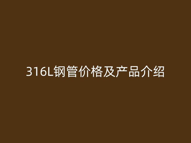 316L钢管价格及产品介绍