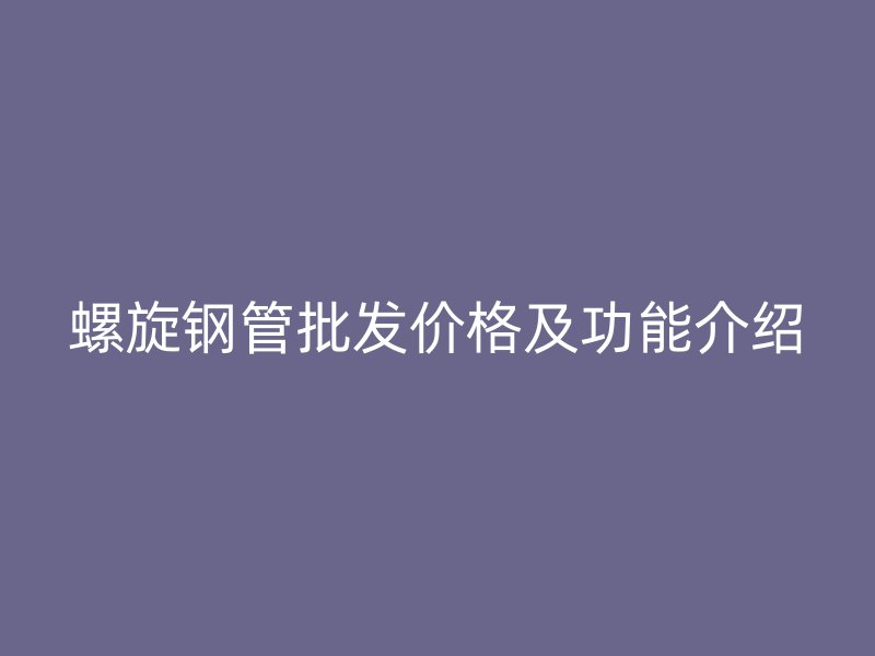 螺旋钢管批发价格及功能介绍