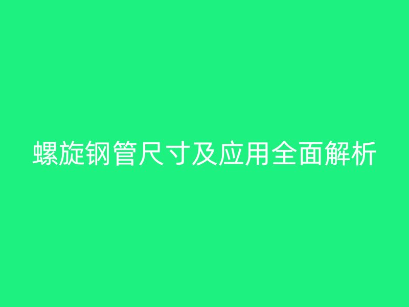 螺旋钢管尺寸及应用全面解析