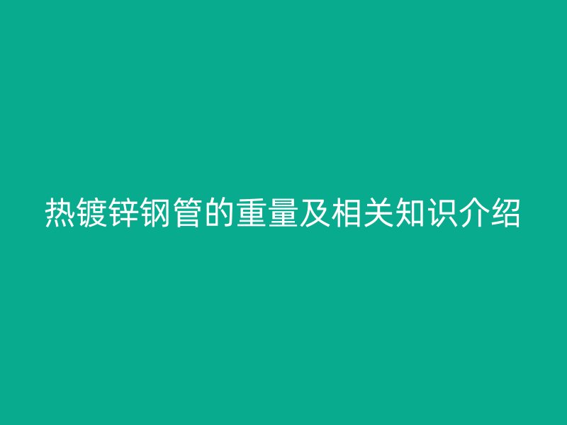 热镀锌钢管的重量及相关知识介绍