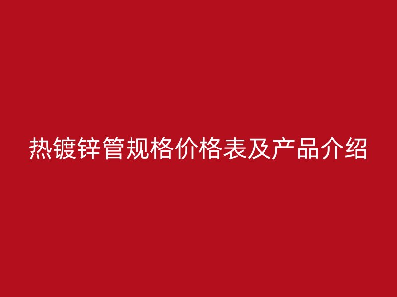 热镀锌管规格价格表及产品介绍