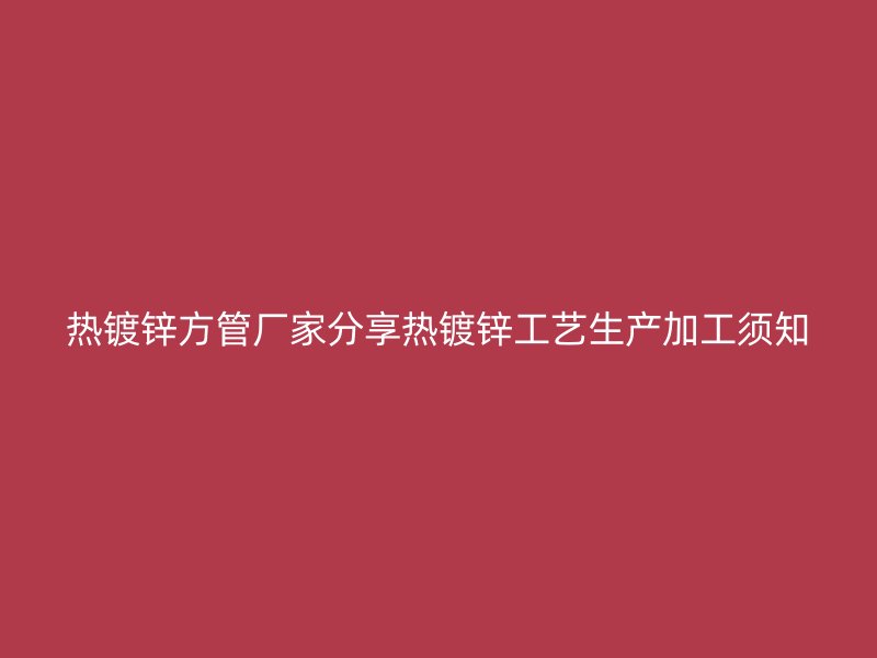 热镀锌方管厂家分享热镀锌工艺生产加工须知