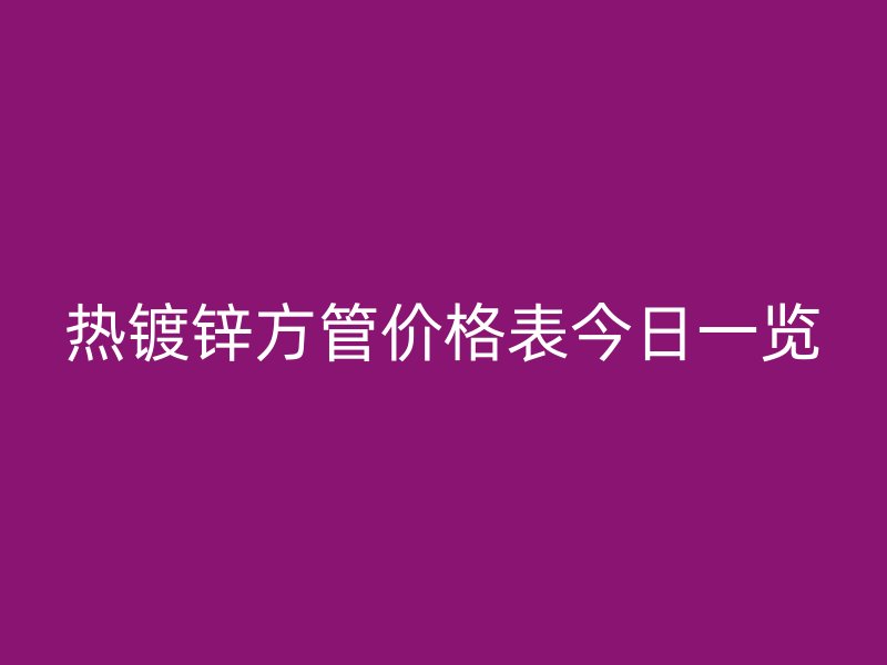 热镀锌方管价格表今日一览