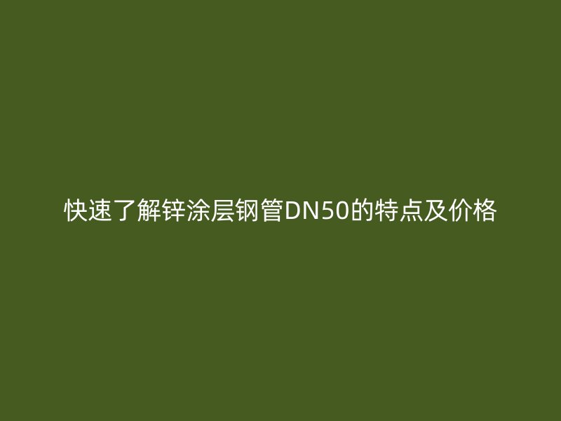 快速了解锌涂层钢管DN50的特点及价格