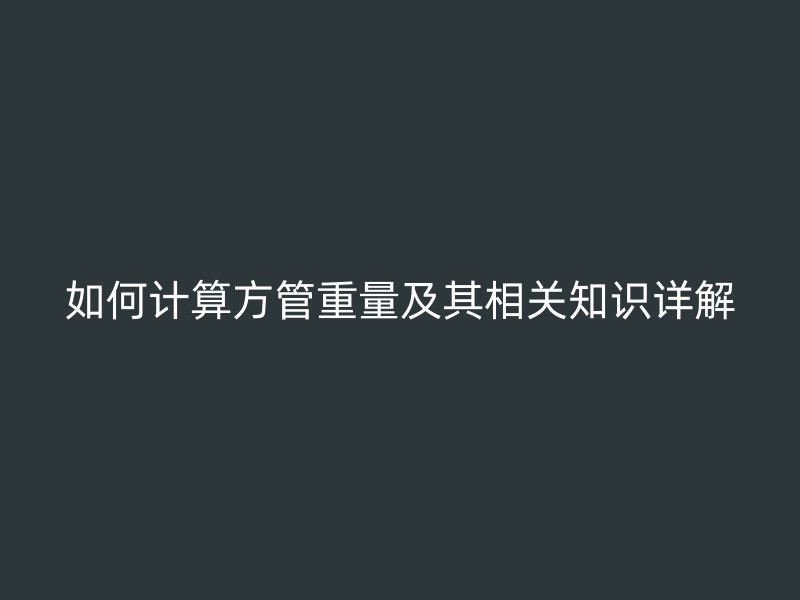 如何计算方管重量及其相关知识详解