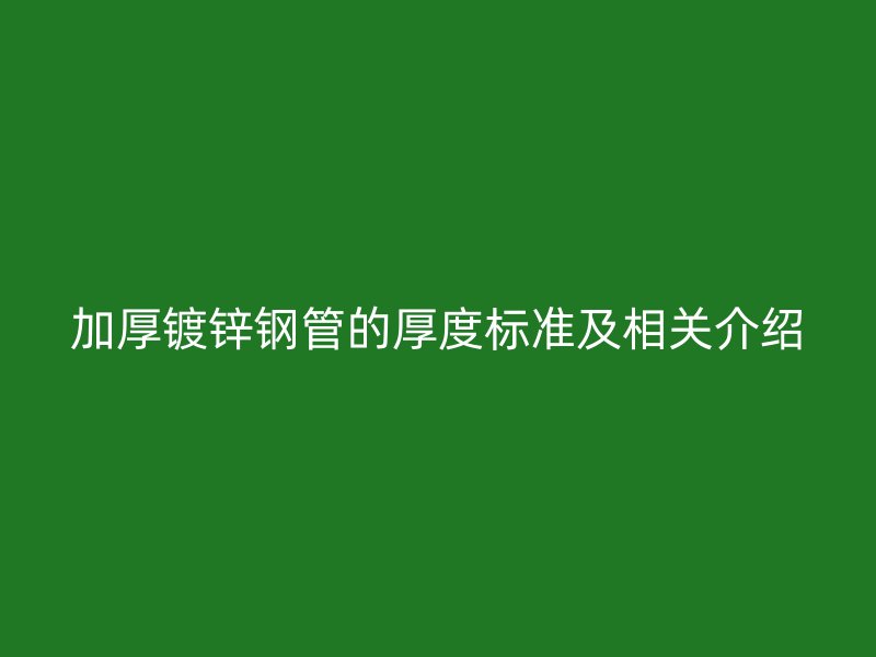 加厚镀锌钢管的厚度标准及相关介绍